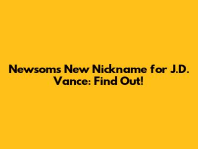Newsom's New Nickname for J.D. Vance: Find Out!