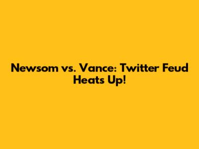 Newsom vs. Vance: Twitter Feud Heats Up!