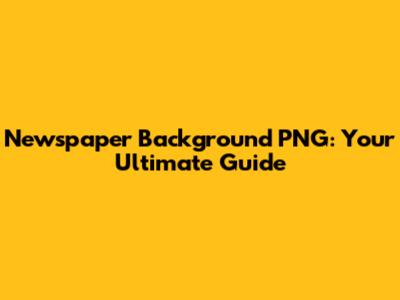 Newspaper Background PNG: Your Ultimate Guide