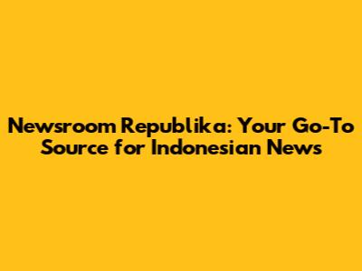 Newsroom Republika: Your Go-To Source for Indonesian News