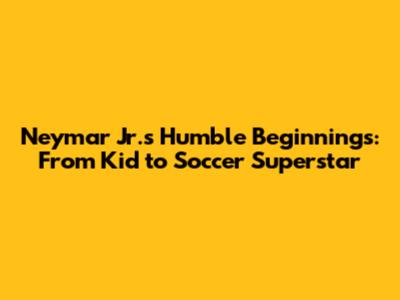Neymar Jr.'s Humble Beginnings: From Kid to Soccer Superstar