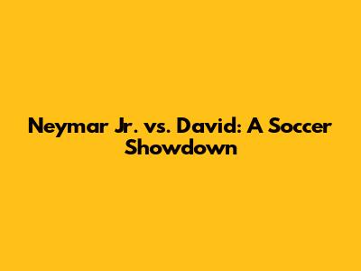 Neymar Jr. vs. David: A Soccer Showdown