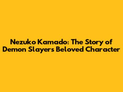 Nezuko Kamado: The Story of Demon Slayer's Beloved Character