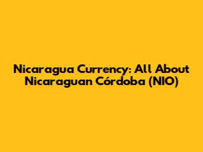 Nicaragua Currency: All About Nicaraguan Córdoba (NIO)