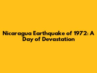 Nicaragua Earthquake of 1972: A Day of Devastation
