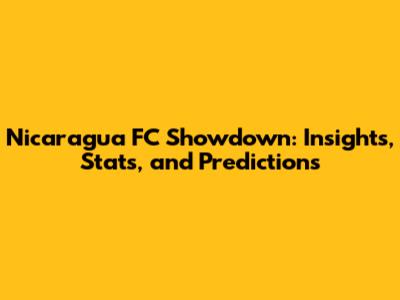 Nicaragua FC Showdown: Insights, Stats, and Predictions