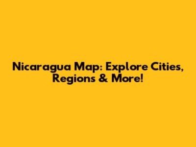 Nicaragua Map: Explore Cities, Regions & More!