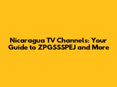 Nicaragua TV Channels: Your Guide to ZPGSSSPEJ and More