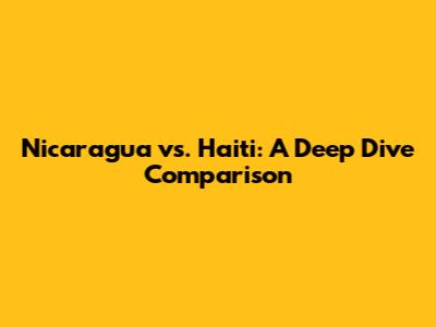 Nicaragua vs. Haiti: A Deep Dive Comparison