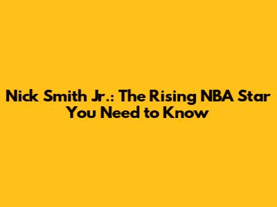Nick Smith Jr.: The Rising NBA Star You Need to Know