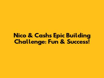 Nico & Cash's Epic Building Challenge: Fun & Success!