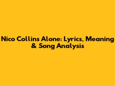 Nico Collins' "Alone": Lyrics, Meaning & Song Analysis