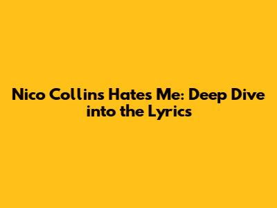 Nico Collins' "Hates Me": Deep Dive into the Lyrics