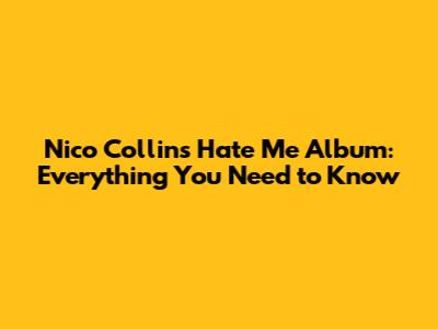 Nico Collins' 'Hate Me' Album: Everything You Need to Know