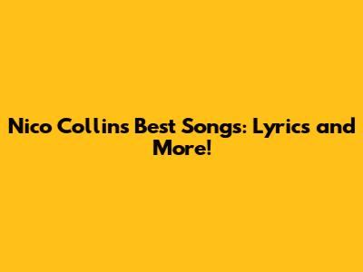 Nico Collins' Best Songs: Lyrics and More!