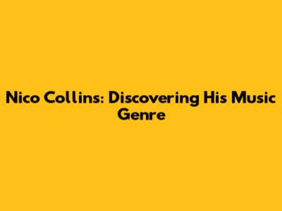 Nico Collins: Discovering His Music Genre