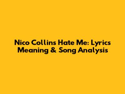 Nico Collins Hate Me: Lyrics Meaning & Song Analysis