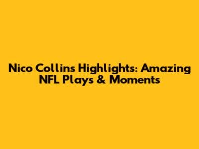 Nico Collins Highlights: Amazing NFL Plays & Moments