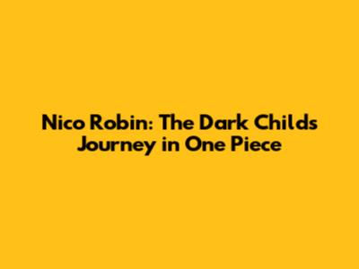 Nico Robin: The Dark Child's Journey in One Piece
