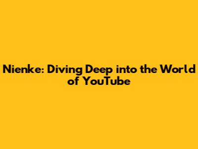 Nienke: Diving Deep into the World of YouTube