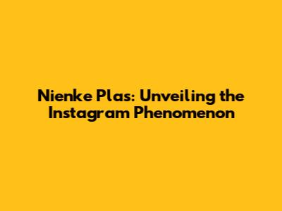 Nienke Plas: Unveiling the Instagram Phenomenon