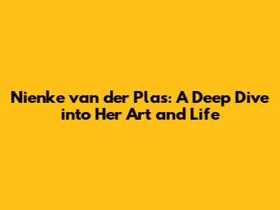 Nienke van der Plas: A Deep Dive into Her Art and Life