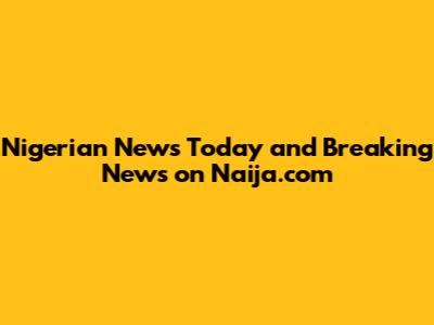 Nigerian News Today and Breaking News on Naija.com