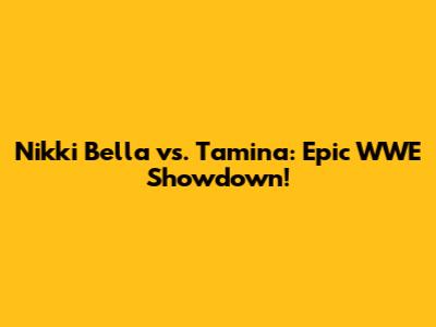Nikki Bella vs. Tamina: Epic WWE Showdown!