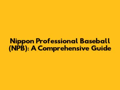 Nippon Professional Baseball (NPB): A Comprehensive Guide
