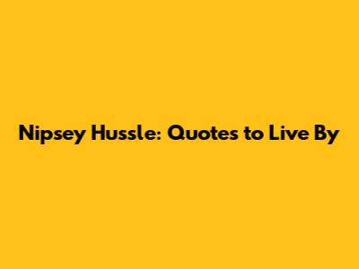 Nipsey Hussle: Quotes to Live By