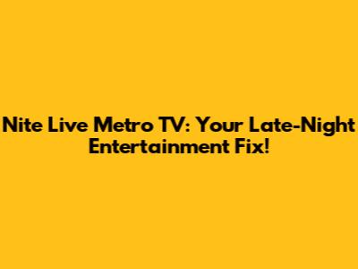 Nite Live Metro TV: Your Late-Night Entertainment Fix!