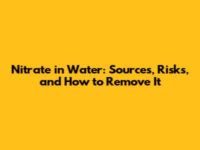 Nitrate in Water: Sources, Risks, and How to Remove It