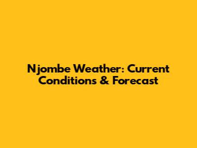 Njombe Weather: Current Conditions & Forecast