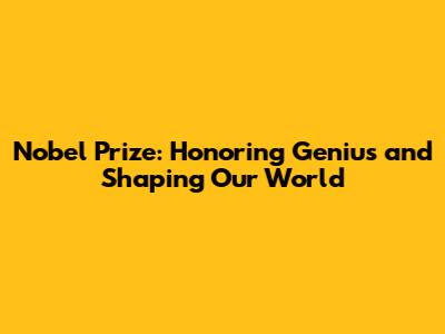 Nobel Prize: Honoring Genius and Shaping Our World
