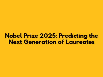 Nobel Prize 2025: Predicting the Next Generation of Laureates