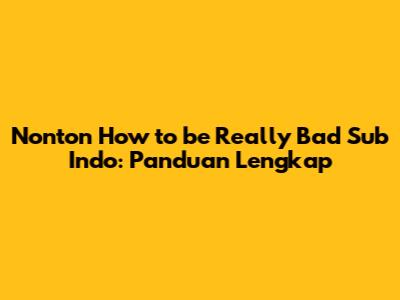 Nonton 'How to be Really Bad' Sub Indo: Panduan Lengkap