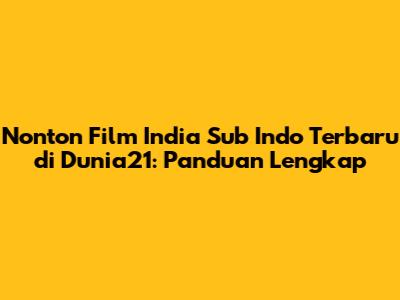Nonton Film India Sub Indo Terbaru di Dunia21: Panduan Lengkap