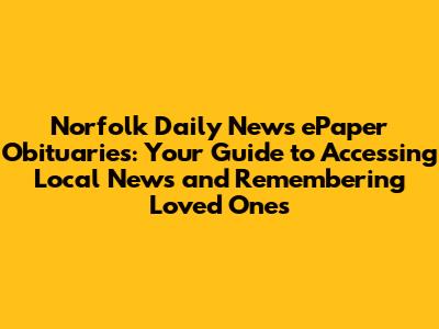 Norfolk Daily News ePaper Obituaries: Your Guide to Accessing Local News and Remembering Loved Ones