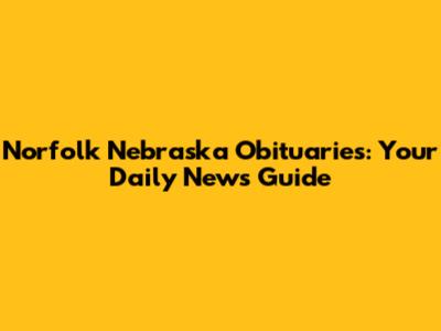 Norfolk Nebraska Obituaries: Your Daily News Guide