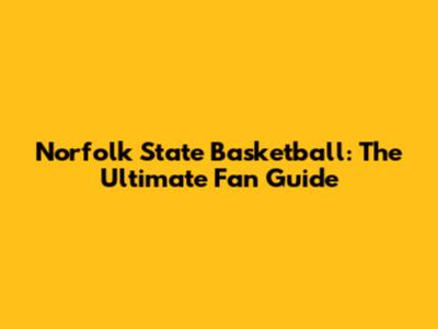 Norfolk State Basketball: The Ultimate Fan Guide