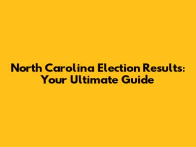 North Carolina Election Results: Your Ultimate Guide