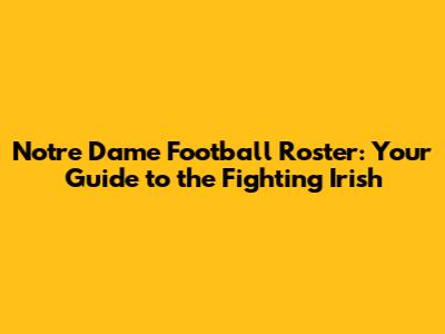 Notre Dame Football Roster: Your Guide to the Fighting Irish