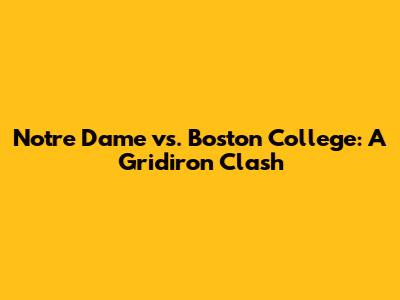 Notre Dame vs. Boston College: A Gridiron Clash