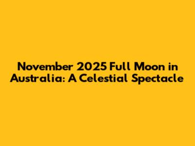 November 2025 Full Moon in Australia: A Celestial Spectacle