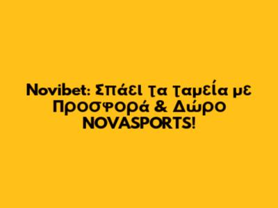 Novibet: Σπάει τα ταμεία με Προσφορά & Δώρο NOVASPORTS!