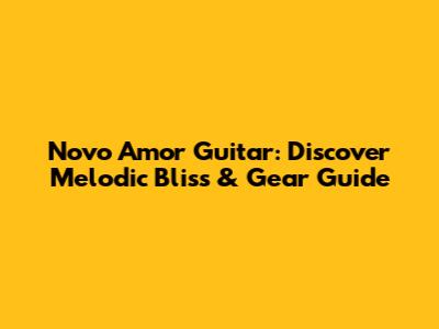 Novo Amor Guitar: Discover Melodic Bliss & Gear Guide