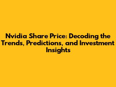 Nvidia Share Price: Decoding the Trends, Predictions, and Investment Insights