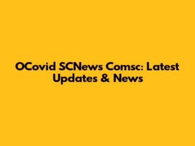 OCovid SCNews Comsc: Latest Updates & News