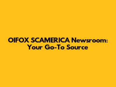 OIFOX SCAMERICA Newsroom: Your Go-To Source