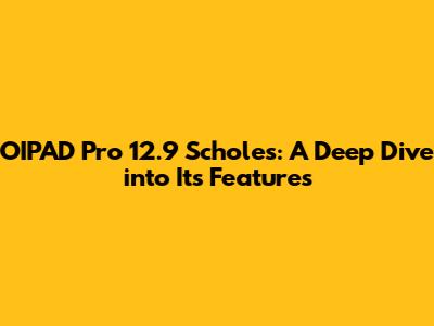 OIPAD Pro 12.9 Scholes: A Deep Dive into Its Features